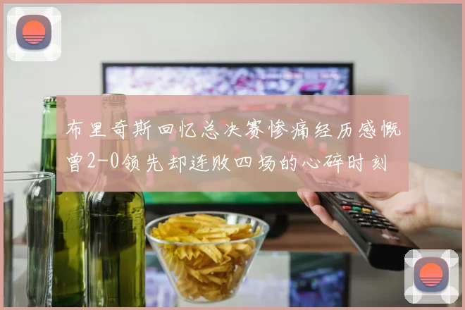 布里奇斯回忆总决赛惨痛经历感慨曾2-0领先却连败四场的心碎时刻