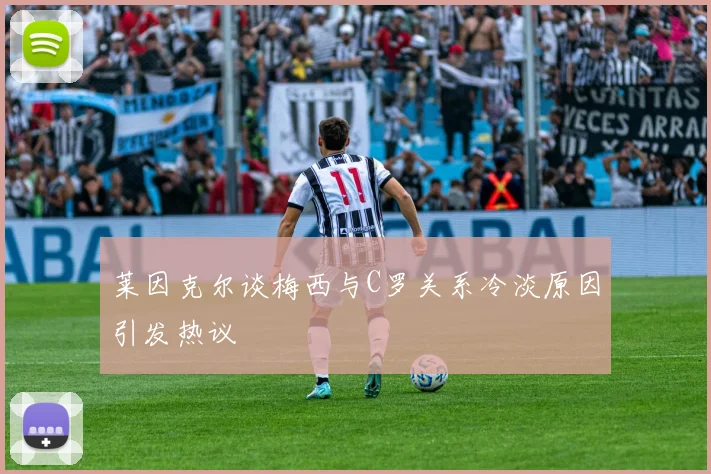 莱因克尔谈梅西与C罗关系冷淡原因引发热议