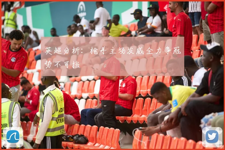 英超分析：枪手主场发威全力争冠势不可挡