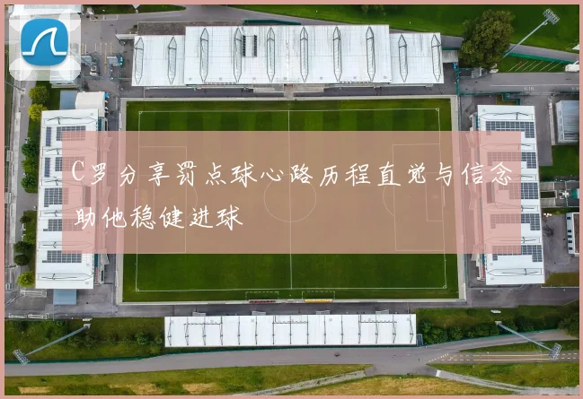 C罗分享罚点球心路历程直觉与信念助他稳健进球