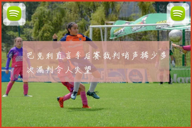 巴克利直言季后赛裁判哨声稀少多次漏判令人失望