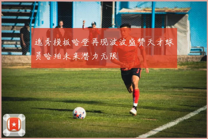 选秀模板哈登再现波波盛赞天才球员哈珀未来潜力无限