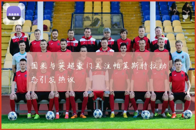 国米与英超豪门关注帕莱斯特拉动态引发热议
