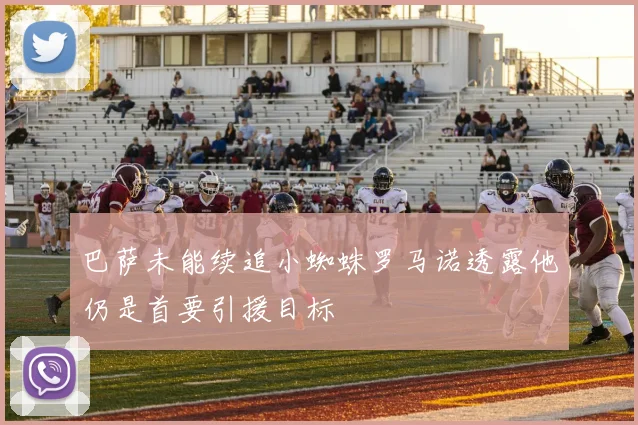 巴萨未能续追小蜘蛛罗马诺透露他仍是首要引援目标