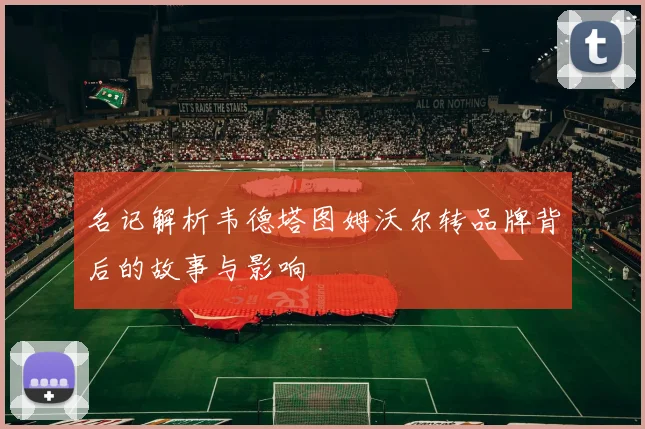 名记解析韦德塔图姆沃尔转品牌背后的故事与影响