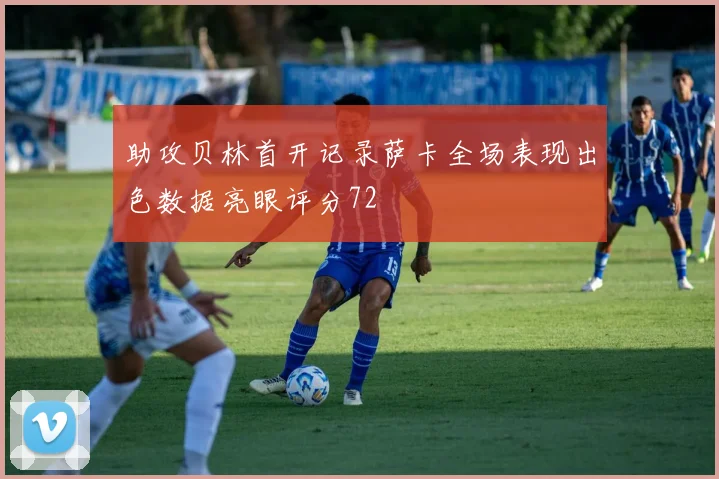 助攻贝林首开记录萨卡全场表现出色数据亮眼评分72