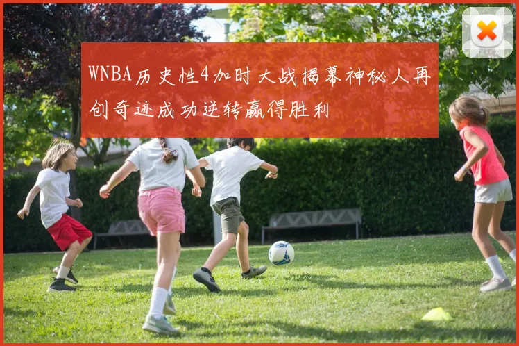 WNBA历史性4加时大战揭幕神秘人再创奇迹成功逆转赢得胜利