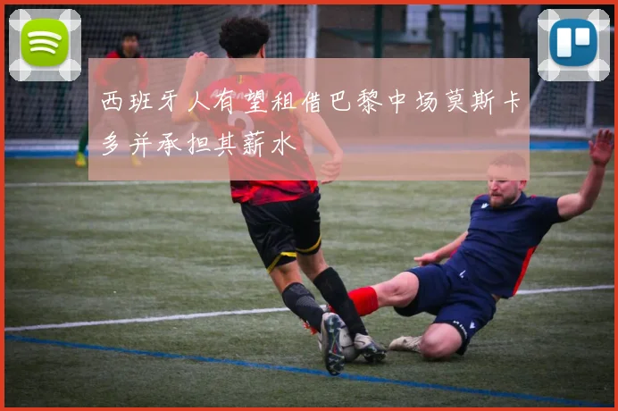 西班牙人有望租借巴黎中场莫斯卡多并承担其薪水